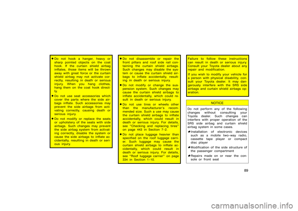 TOYOTA 4RUNNER 2008 N210 / 4.G Owners Manual 89
Do not hook a hanger, heavy or
sharp pointed objects on the coat
hook. If the curtain shield airbag
inflates, those items will be thrown
away with great force or the curtain
shield airbag may not 