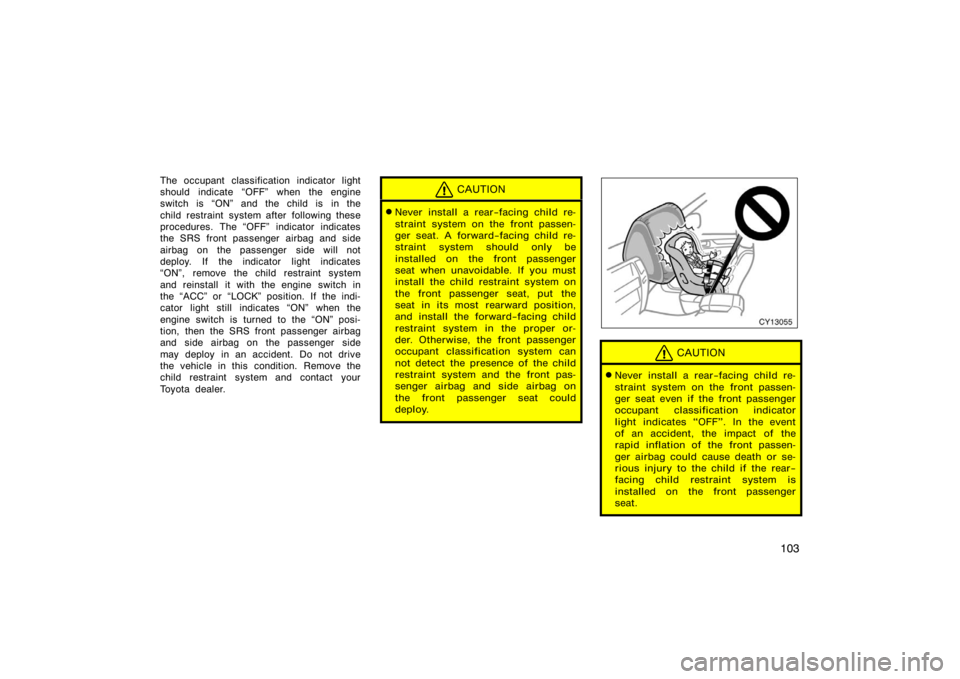 TOYOTA 4RUNNER 2008 N210 / 4.G Owners Manual 103
The occupant classification indicator light
should indicate OFF" when the engine
switch is ON" and the child is  in the
child restraint system after following these
procedures. The OFF" indicat