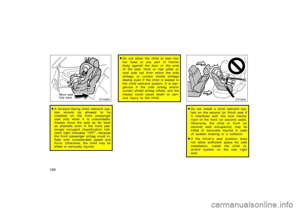 TOYOTA 4RUNNER 2008 N210 / 4.G Owners Manual 104
CY13043
Move seat
fully back
A forward−facing child restraint sys-
tem should be allowed to be
installed on the front passenger
seat only when it is unavoidable.
Always move the seat as far bac
