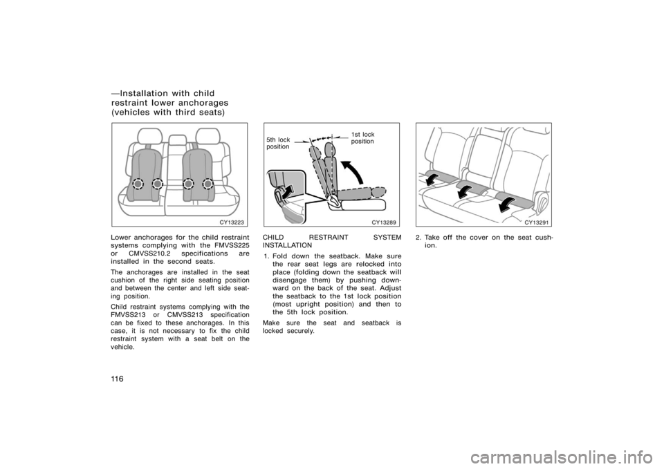 TOYOTA 4RUNNER 2008 N210 / 4.G Owners Manual 11 6
CY13223
Lower anchorages for the child restraint
systems complying with the FMVSS225
or CMVSS210.2 specifications are
installed in the second seats.
The anchorages are installed in the seat
cushi