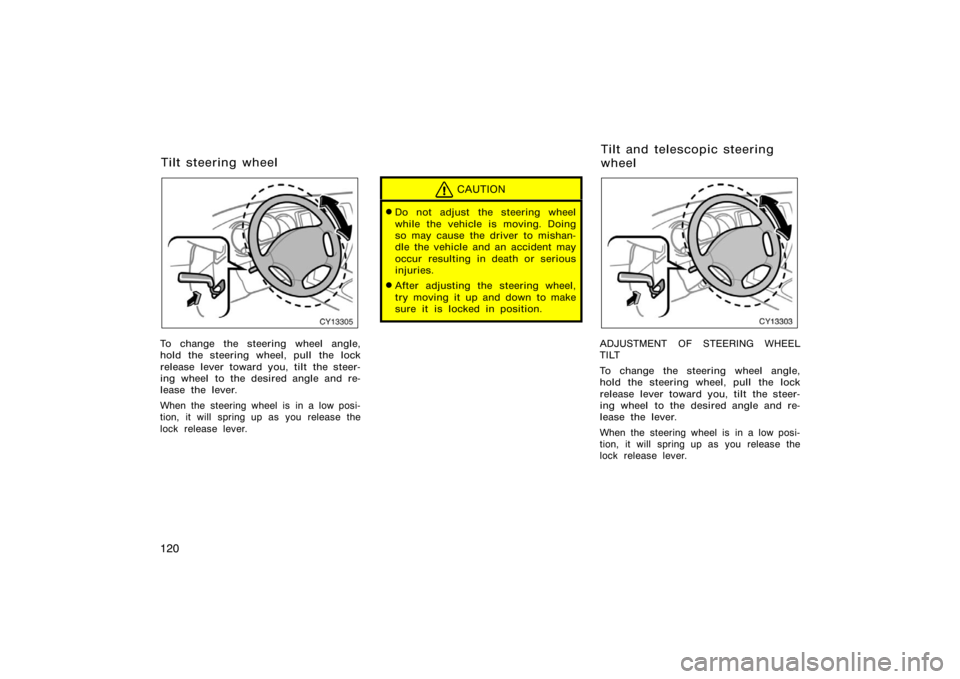 TOYOTA 4RUNNER 2008 N210 / 4.G Owners Manual 120
CY13305
To change the steering wheel angle,
hold the steering wheel, pull the lock
release lever toward you, tilt the steer-
ing wheel to the desired angle and re-
lease the lever.
When the steeri