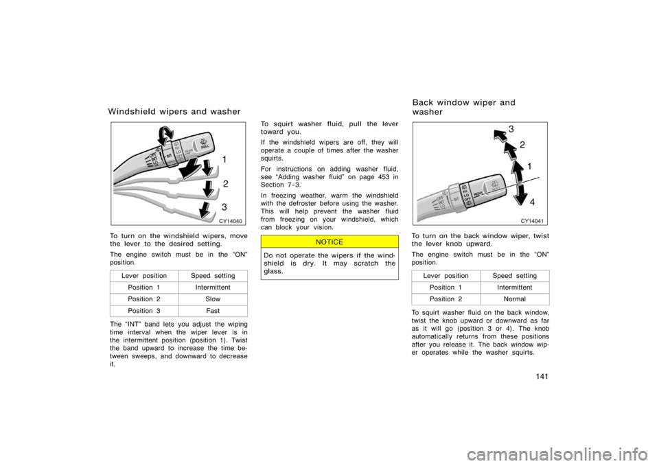 TOYOTA 4RUNNER 2008 N210 / 4.G Owners Manual 141
CY14040
To turn on the windshield wipers, move
the lever to the desired setting.
The engine switch must be in the ON"
position.Lever position
Speed setting
Position 1Intermittent
Position 2Slow
P