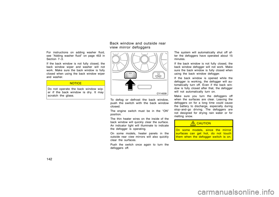 TOYOTA 4RUNNER 2008 N210 / 4.G Owners Manual 142
For instructions on adding washer fluid,
see Adding washer fluid" on page 453 in
Section 7−3.
If the back window is not fully closed, the
back window wiper and washer will not
work. Make sure t