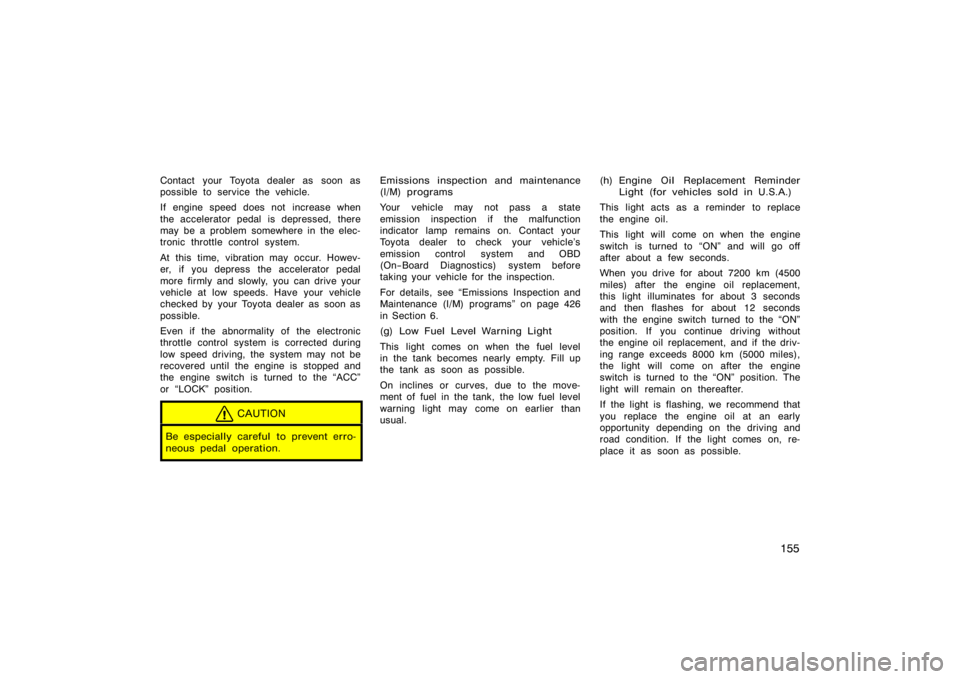 TOYOTA 4RUNNER 2008 N210 / 4.G Owners Manual 155
Contact your Toyota dealer as soon as
possible to service the vehicle.
If engine speed does not increase when
the accelerator pedal is depressed, there
may be a problem somewhere in the elec-
tron