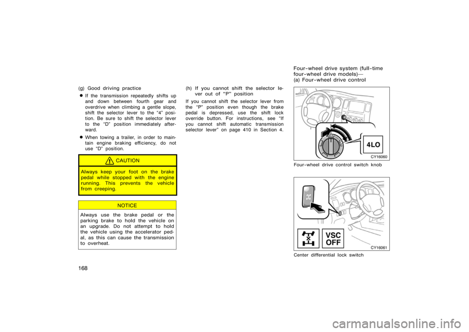 TOYOTA 4RUNNER 2008 N210 / 4.G Owners Manual 168
(g) Good driving practice
If the transmission repeatedly shifts up
and down between fourth gear and
overdrive when climbing a gentle slope,
shift the selector lever to the 4" posi-
tion. Be sure