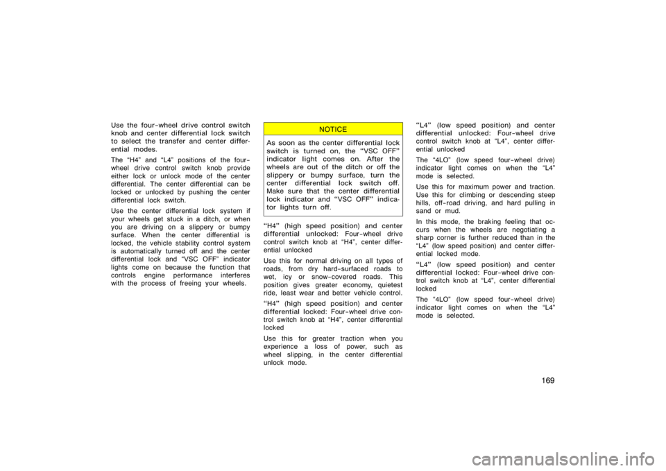 TOYOTA 4RUNNER 2008 N210 / 4.G Owners Manual 169
Use the four−wheel drive control switch
knob and center differential lock switch
to select the transfer and center differ-
ential modes.
The H4" and L4" positions of the four−
wheel drive co