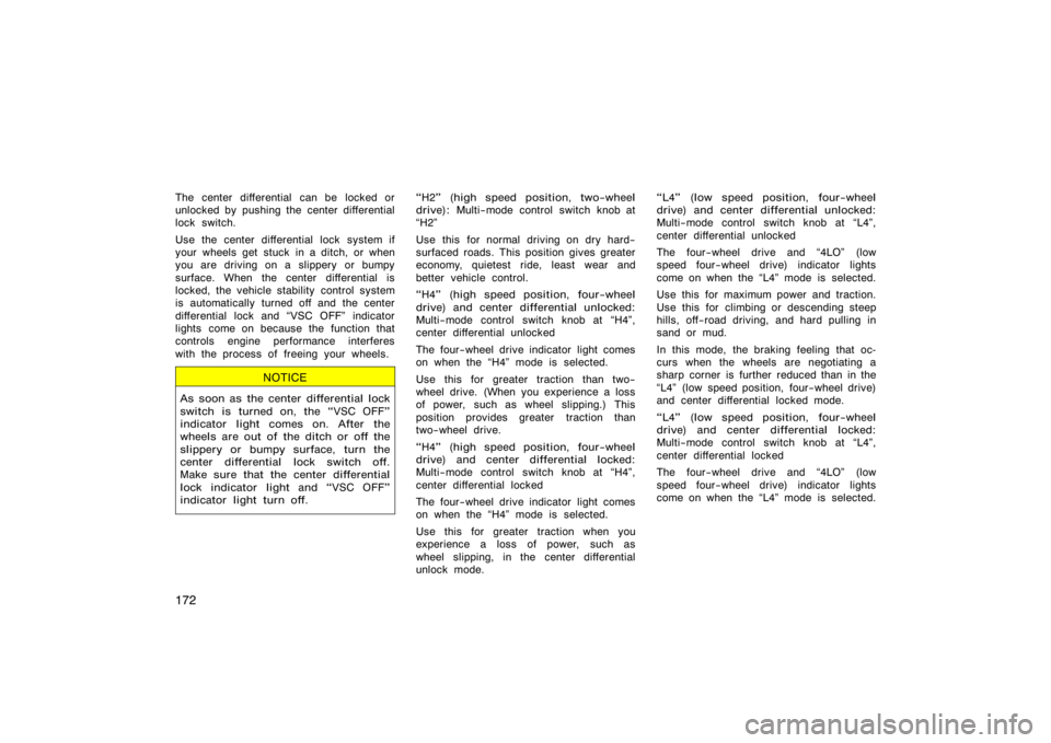 TOYOTA 4RUNNER 2008 N210 / 4.G Owners Manual 172
The center differential  can be  locked or
unlocked by pushing the center differential
lock switch.
Use the center differential lock system if
your wheels get stuck in a ditch, or when
you are dri