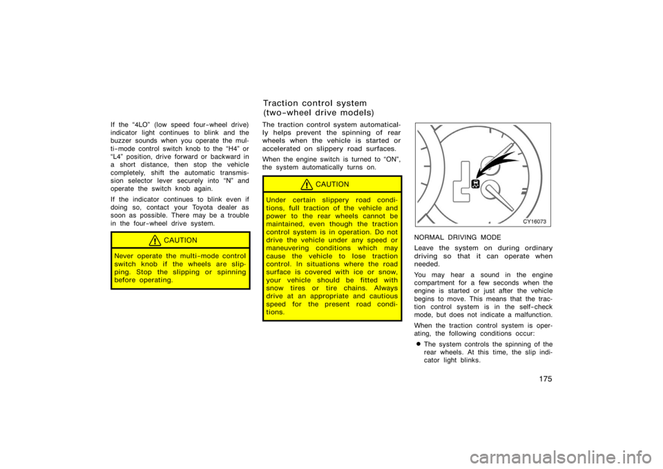 TOYOTA 4RUNNER 2008 N210 / 4.G Owners Manual 175
If the 4LO" (low speed four−wheel drive)
indicator light continues to blink and the
buzzer sounds when you operate the mul-
ti−mode control switch knob to the H4" or
L4" position, drive for