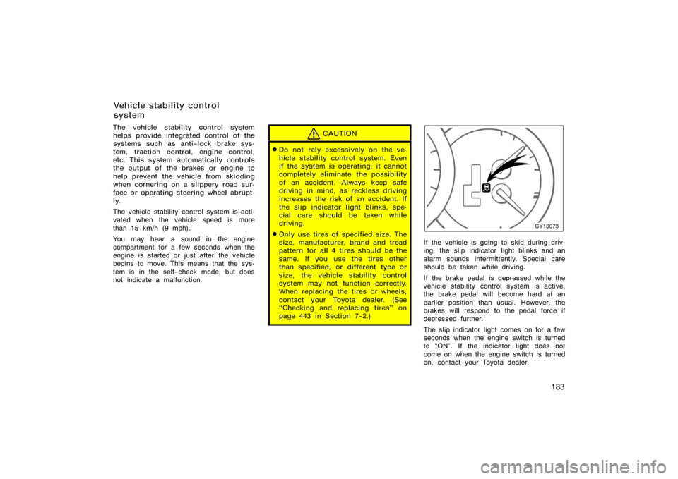 TOYOTA 4RUNNER 2008 N210 / 4.G Owners Manual 183
The vehicle stability control system
helps provide integrated control of the
systems such as anti−lock brake sys-
tem, traction control, engine control,
etc. This system automatically controls
t