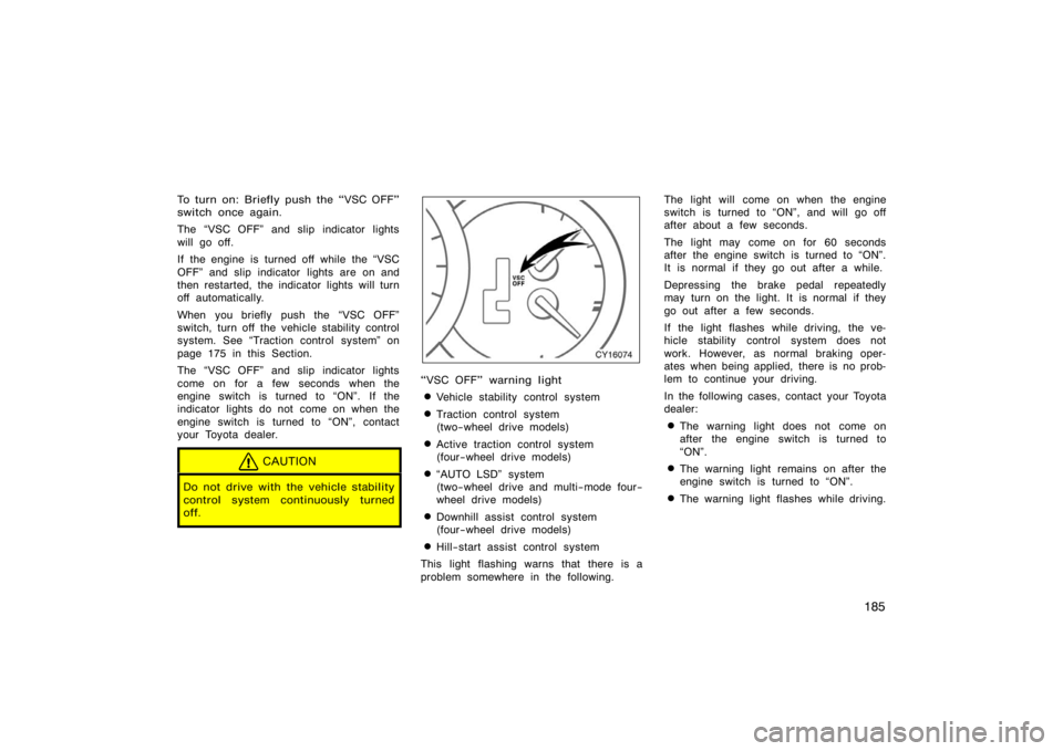 TOYOTA 4RUNNER 2008 N210 / 4.G Owners Manual 185
To turn on: Briefly push the VSC OFF"
switch once again.
The VSC OFF" and slip indicator lights
will go off.
If the engine is turned off while the VSC
OFF" and slip indicator  lights are on and