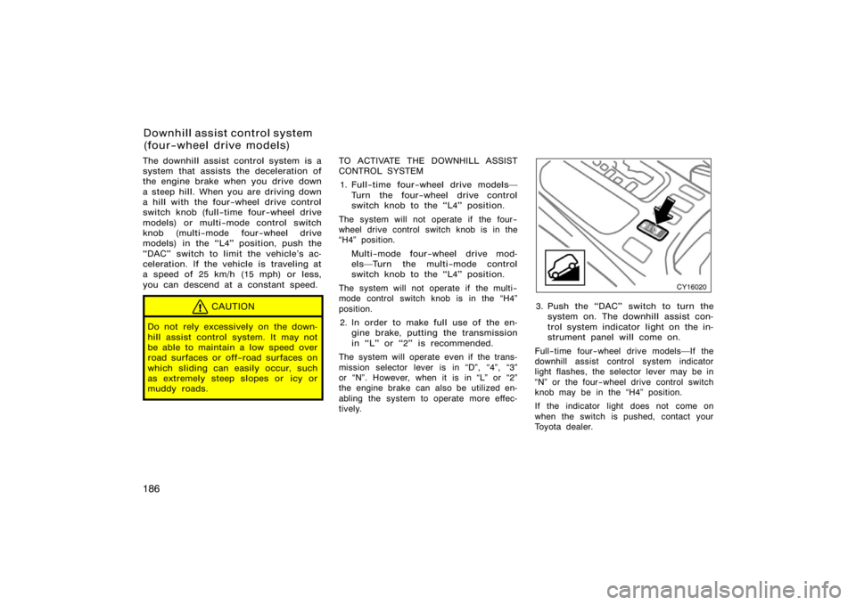 TOYOTA 4RUNNER 2008 N210 / 4.G Owners Manual 186
The downhill assist control system  is a
system that assists the deceleration of
the engine brake when you drive down
a steep hill. When you are driving down
a hill with the four−wheel drive con