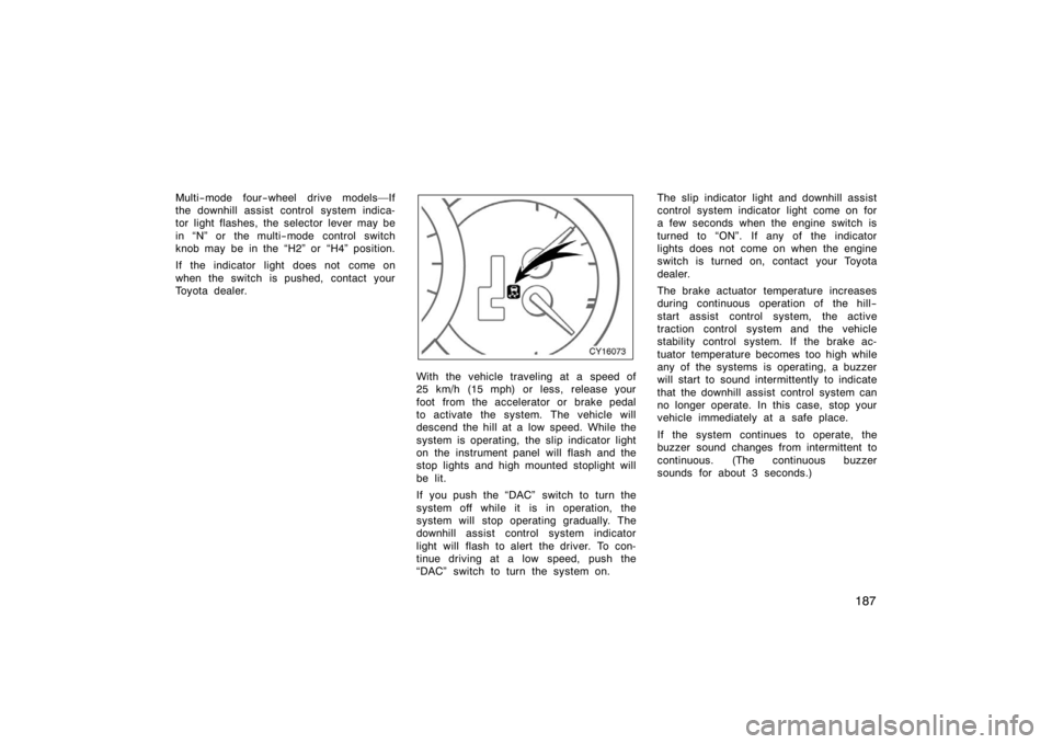 TOYOTA 4RUNNER 2008 N210 / 4.G Owners Manual 187
Multi−mode four−wheel drive modelsIf
the downhill assist control system indica-
tor light flashes, the selector lever may be
in N" or the multi−mode control switch
knob may be in the H2" 