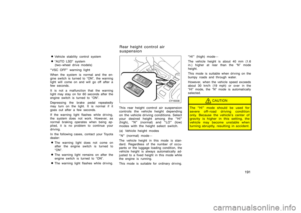 TOYOTA 4RUNNER 2008 N210 / 4.G Owners Manual 191

Vehicle stability control system
AUTO LSD"  system
(two−wheel drive models)
VSC OFF" warning light
When the system is normal and the en-
gine switch is turned to ON", the warning
light wil