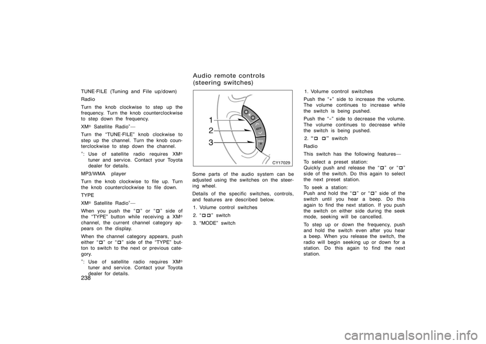 TOYOTA 4RUNNER 2008 N210 / 4.G Owners Manual 238
TUNE·FILE (Tuning and File up/down)
Radio
Turn the knob clockwise to step up the
frequency. Turn the knob counterclockwise
to step down the frequency.
XM
 Satellite Radio∗
Turn the TUNE·FIL