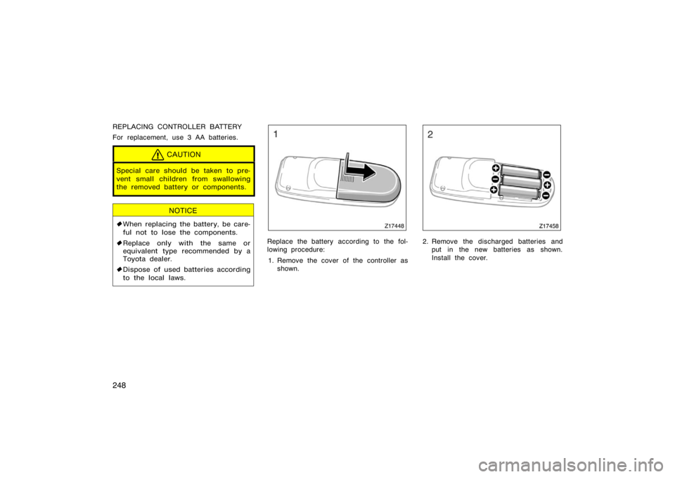 TOYOTA 4RUNNER 2008 N210 / 4.G Owners Manual 248
REPLACING CONTROLLER BATTERY
For replacement, use 3 AA batteries.
CAUTION
Special care should be taken to pre-
vent small children from swallowing
the removed battery or components.
NOTICE
When r