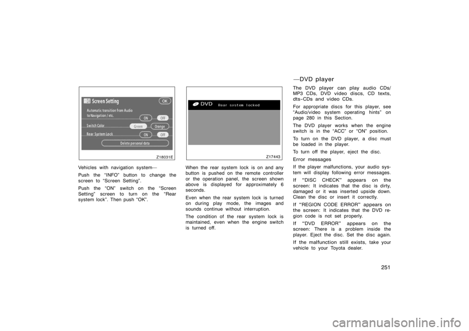 TOYOTA 4RUNNER 2008 N210 / 4.G Owners Manual 251
Z18031E
Vehicles with navigation system
Push the INFO" button to change the
screen to Screen Setting".
Push the ON" switch on the Screen
Setting" screen to turn on the Rear
system lock". The