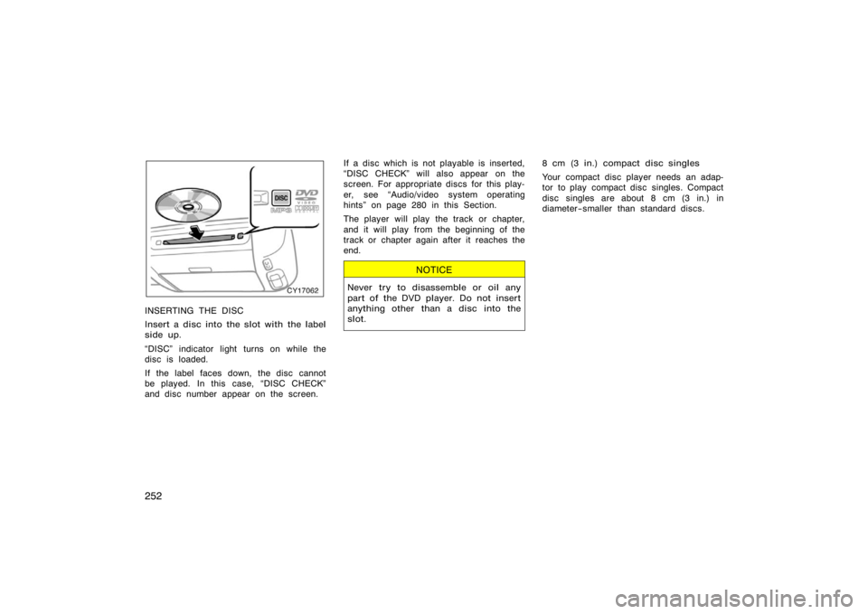 TOYOTA 4RUNNER 2008 N210 / 4.G Owners Manual 252
CY17062
INSERTING THE DISC
Insert a disc into the slot with the label
side up.
DISC" indicator light turns on while the
disc is loaded.
If the label faces down, the disc cannot
be played. In this