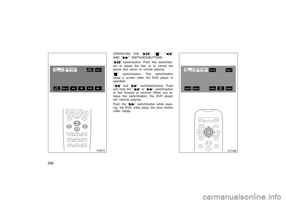 TOYOTA 4RUNNER 2008 N210 / 4.G Owners Manual 258
Z18013
OPERATING THE ", ", "
AND  " SWITCHES/BUTTONS
 
" switch/button: Push this switch/but-
ton to pause the disc or to cancel the
pause and return to normal playing.

" switch/butto