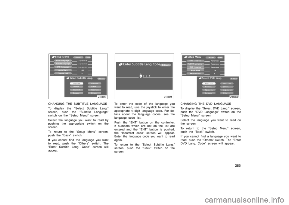 TOYOTA 4RUNNER 2008 N210 / 4.G Owners Manual 265
Z18020
CHANGING THE SUBTITLE LANGUAGE
To display the Select Subtitle Lang."
screen, push the Subtitle Language"
switch on the Setup Menu" screen.
Select the language you want to read by
pushing