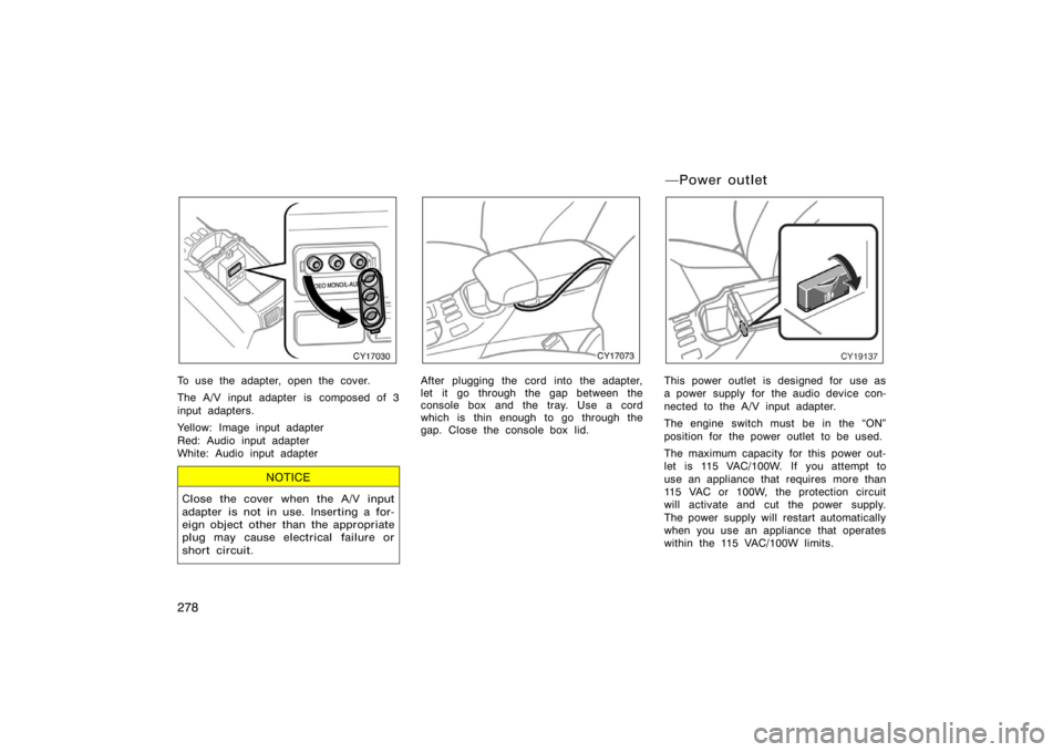 TOYOTA 4RUNNER 2008 N210 / 4.G Owners Manual 278
CY17030
To use the adapter, open the cover.
The A/V input adapter is composed of 3
input adapters.
Yellow: Image input adapter
Red: Audio input adapter
White: Audio input adapter
NOTICE
Close the 
