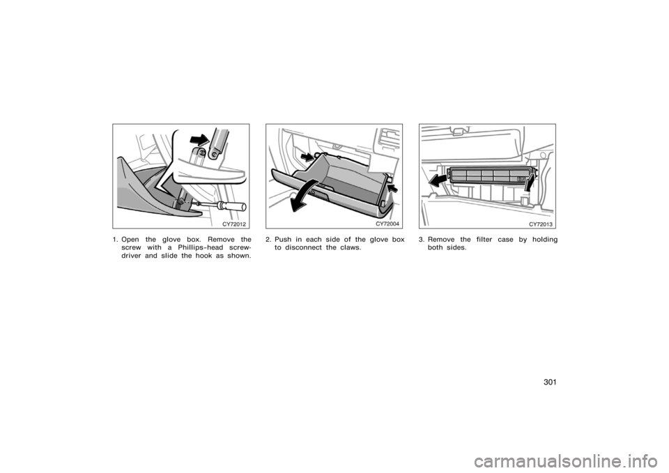 TOYOTA 4RUNNER 2008 N210 / 4.G Owners Manual 301
CY72012
1. Open the glove box. Remove thescrew with a Phillips−head screw-
driver and slide the hook as shown.
CY72004
2. Push in each side of the glove boxto disconnect the claws.
CY72013
3. Re