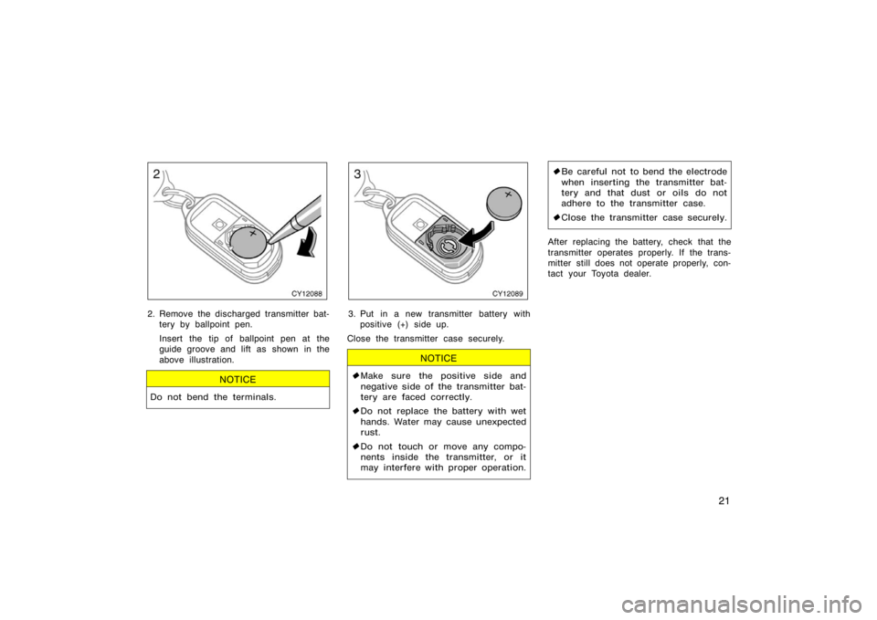 TOYOTA 4RUNNER 2008 N210 / 4.G Owners Guide 21
CY12088
2. Remove the discharged transmitter bat-tery by ballpoint pen.
Insert the tip of ballpoint pen at the
guide groove and lift as shown in the
above illustration.
NOTICE
Do not bend the termi