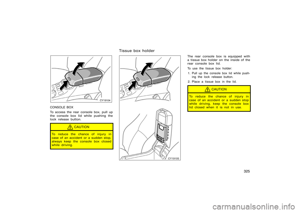 TOYOTA 4RUNNER 2008 N210 / 4.G Owners Manual 325
CY19104
CONSOLE BOX
To access the rear console box, pull up
the console box lid while pushing the
lock release button.
CAUTION
To reduce the chance of injury in
case of an accident or a sudden sto