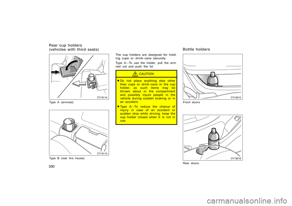 TOYOTA 4RUNNER 2008 N210 / 4.G Owners Manual 330
CY19114
Type A (armrest)
CY19113
Type B (rear tire house)
The cup holders are designed for hold-
ing cups or drink−cans securely.
Type ATo use the holder, pull the arm-
rest out and push the li