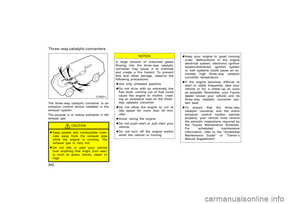 TOYOTA 4RUNNER 2008 N210 / 4.G Owners Manual 342
CY20011
The three−way catalytic converter is an
emission control device installed in the
exhaust system.
The purpose is to reduce pollutants in the
exhaust gas.
CAUTION
Keep people and combusti