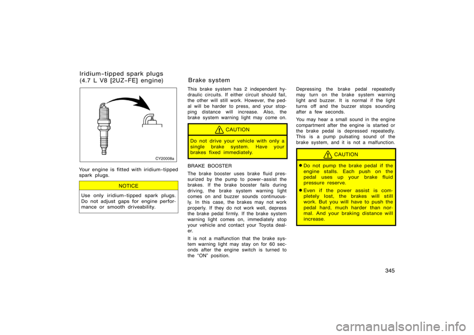 TOYOTA 4RUNNER 2008 N210 / 4.G Owners Manual 345
CY20008a
Your engine is fitted with iridium−tipped
spark plugs.
NOTICE
Use only iridium−tipped spark plugs.
Do not adjust gaps for engine perfor-
mance or smooth driveability.
This brake syste