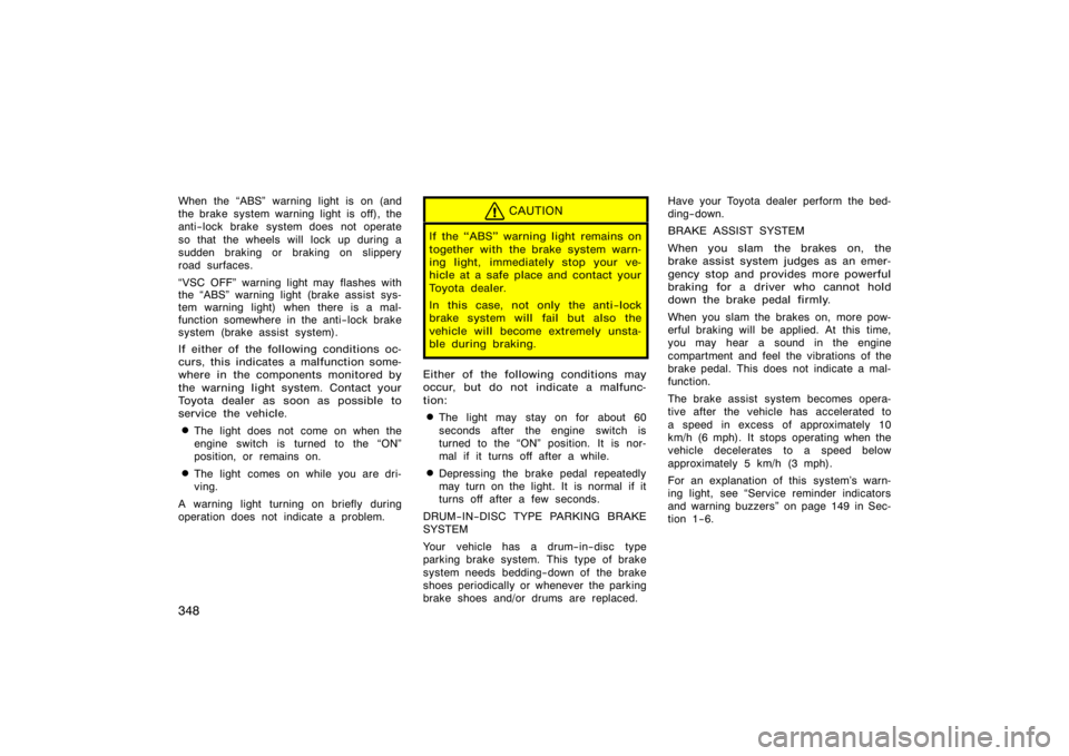 TOYOTA 4RUNNER 2008 N210 / 4.G Owners Manual 348
When the ABS" warning light is on (and
the brake system warning light is off), the
anti−lock brake system does not operate
so that the wheels will lock up during a
sudden braking or braking on 