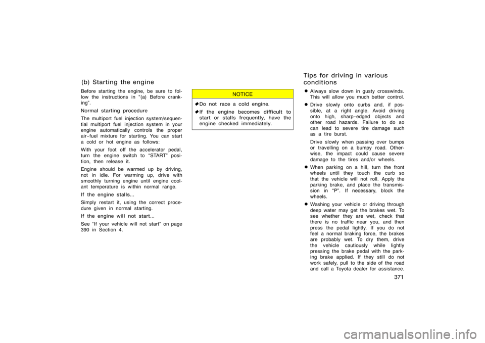 TOYOTA 4RUNNER 2008 N210 / 4.G Owners Manual 371
Before starting the engine, be sure to fol-
low the instructions in (a) Before crank-
ing".
Normal starting procedure
The multiport fuel injection system/sequen-
tial multiport fuel injection sys