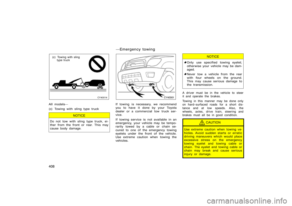 TOYOTA 4RUNNER 2008 N210 / 4.G Owners Manual 408
CY40014
(c) Towing with slingtype truck
All models
(c) Towing with sling type truck
NOTICE
Do not tow with sling type truck, ei-
ther from the front or rear. This may
cause body damage.
CY40061
I