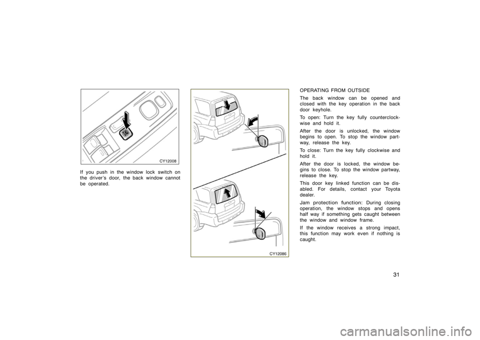 TOYOTA 4RUNNER 2008 N210 / 4.G Service Manual 31
CY12008
If  you push in the window lock  switch on
the driver ’s door, the back window cannot
be operated.CY12086
OPERATING FROM OUTSIDE
The back window can be opened and
closed with the key oper