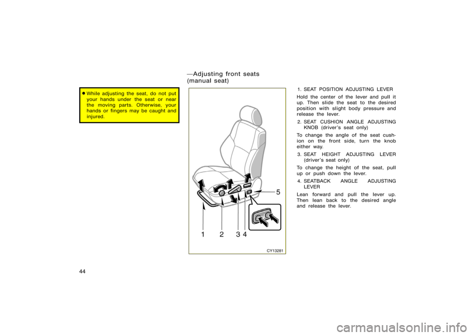 TOYOTA 4RUNNER 2008 N210 / 4.G Workshop Manual 44
While adjusting the seat, do not put
your hands under  the seat or near
the moving parts. Otherwise, your
hands or fingers may be caught and
injured.
CY13281
1. SEAT POSITION ADJUSTING LEVER
Hold 