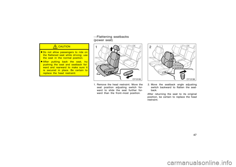 TOYOTA 4RUNNER 2008 N210 / 4.G Workshop Manual 47
CAUTION
Do not allow passengers to ride on
the flattened seat while driving; use
the seat in the normal position.
After putting back the seat, try
pushing the seat and seatback for-
ward and rear