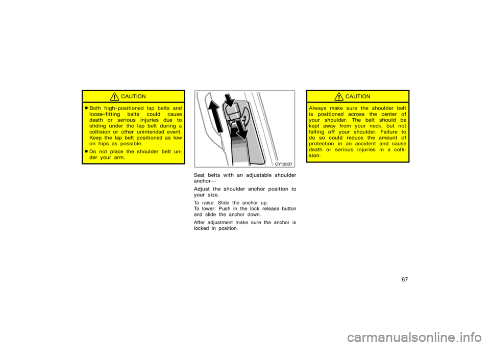 TOYOTA 4RUNNER 2008 N210 / 4.G Manual PDF 67
CAUTION
Both high−positioned lap belts and
loose−fitting belts could cause
death or serious injuries due to
sliding under the lap belt during a
collision or other unintended event.
Keep the la