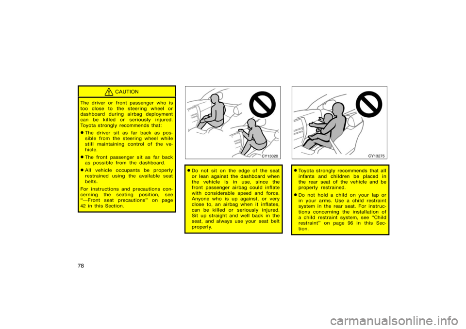 TOYOTA 4RUNNER 2008 N210 / 4.G Manual Online 78
CAUTION
The driver or front passenger who is
too close to the steering wheel or
dashboard during airbag deployment
can be killed or seriously injured.
Toyota strongly recommends that:
The driver s