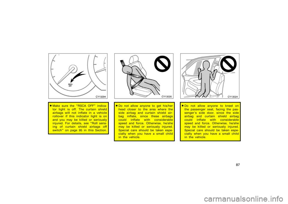 TOYOTA 4RUNNER 2008 N210 / 4.G Owners Manual 87
CY13294
Make sure the RSCA OFF" indica-
tor light is off. The curtain shield
airbags will not inflate in a vehicle
rollover if this indicator light is on
and you may be killed or seriously
injure