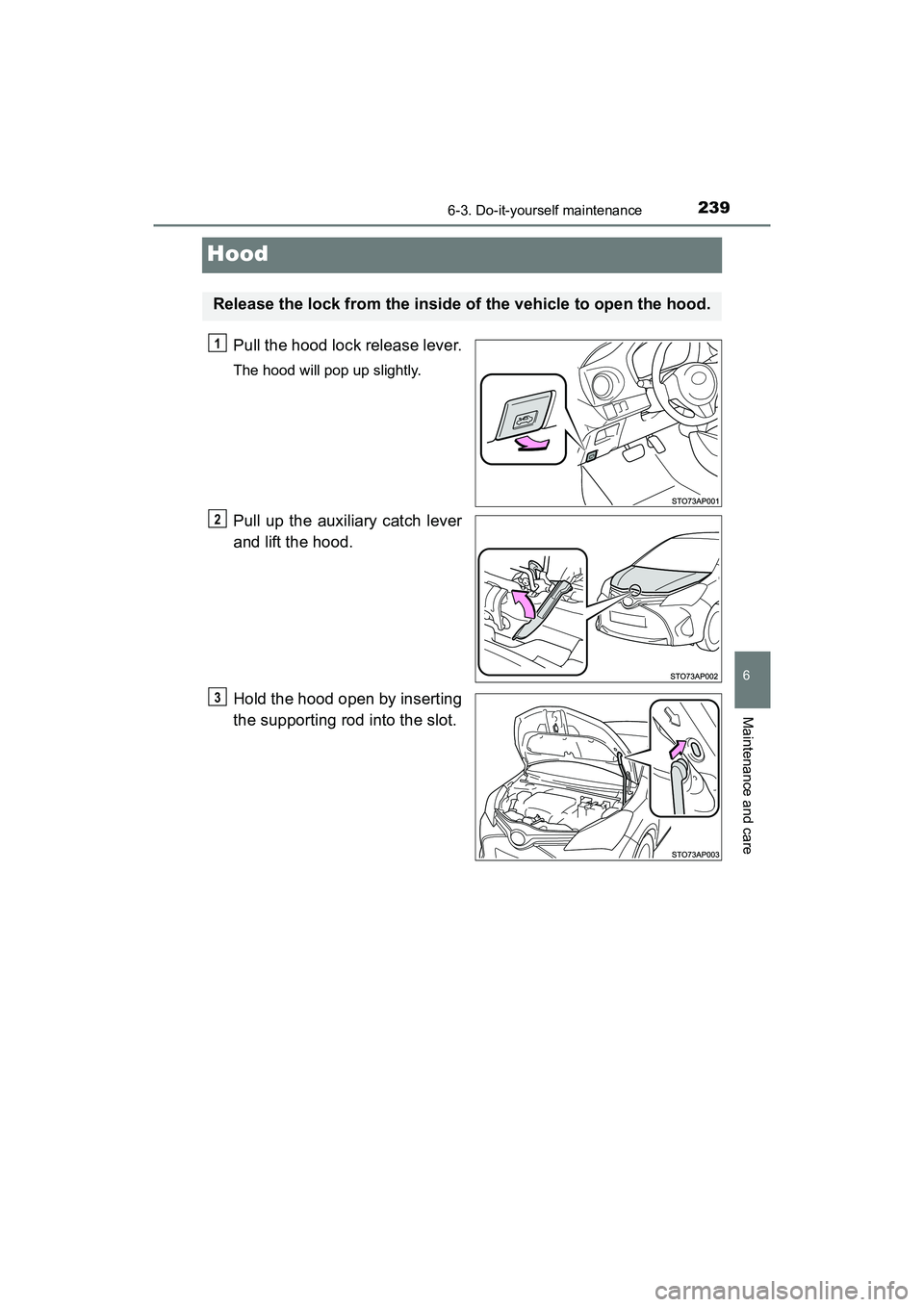 TOYOTA YARIS HATCHBACK 2017  Owners Manual 2396-3. Do-it-yourself maintenance
6
Maintenance and care
YARIS_HB_OM_USA_OM52G64U
Hood
Pull the hood lock release lever.
The hood will pop up slightly.
Pull up the auxiliary catch lever
and lift the 