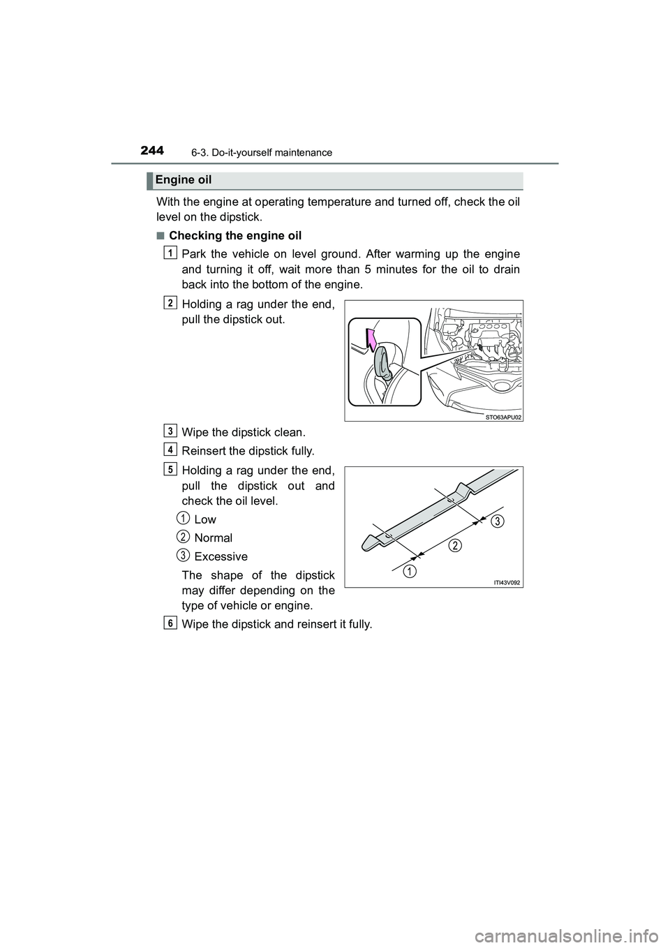 TOYOTA YARIS HATCHBACK 2017  Owners Manual 2446-3. Do-it-yourself maintenance
YARIS_HB_OM_USA_OM52G64U
With the engine at operating temperature and turned off, check the oil
level on the dipstick.
■Checking the engine oilPark the vehicle on 