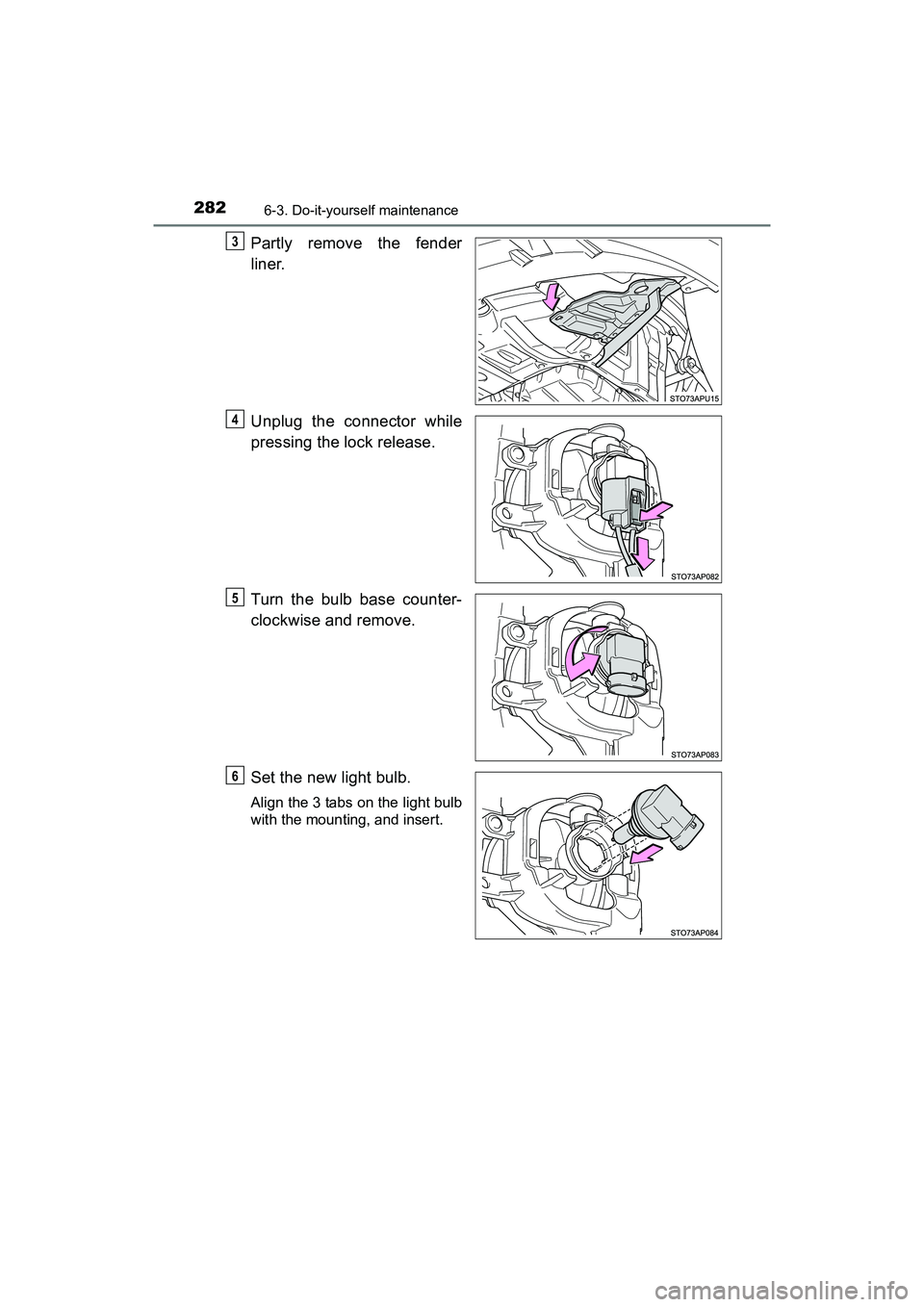 TOYOTA YARIS HATCHBACK 2017  Owners Manual 2826-3. Do-it-yourself maintenance
YARIS_HB_OM_USA_OM52G64U
Partly remove the fender
liner.
Unplug the connector while
pressing the lock release.
Turn the bulb base counter-
clockwise and remove.
Set 
