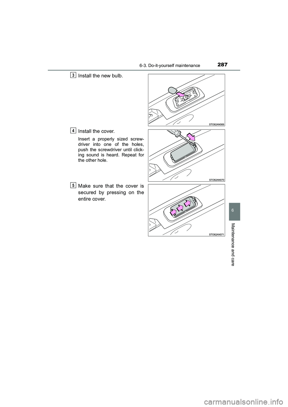 TOYOTA YARIS HATCHBACK 2017  Owners Manual 2876-3. Do-it-yourself maintenance
6
Maintenance and care
YARIS_HB_OM_USA_OM52G64U
Install the new bulb.
Install the cover.
Insert a properly sized screw-
driver into one of the holes,
push the screwd
