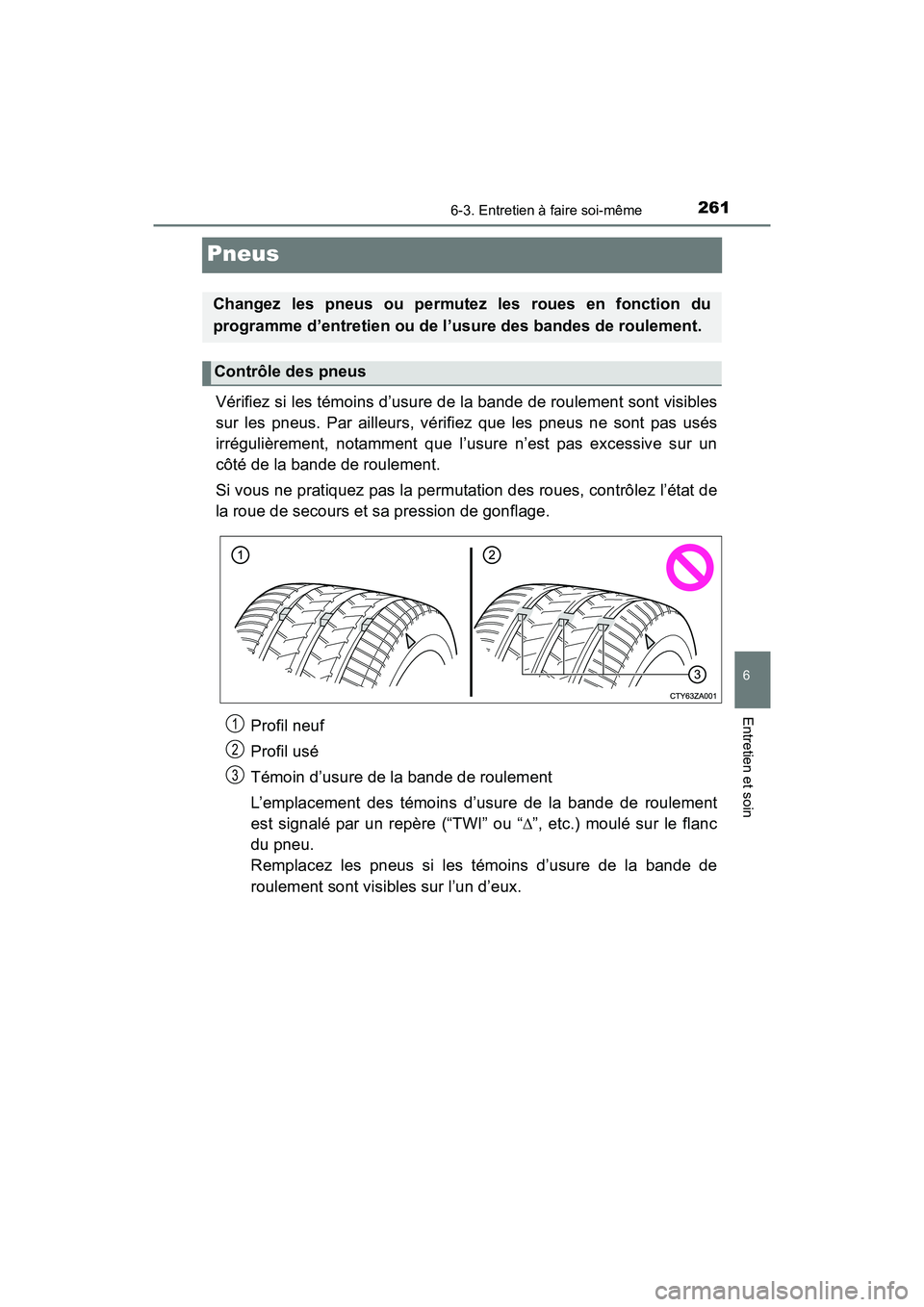 TOYOTA YARIS HATCHBACK 2017 Manuel du propriétaire (in French) 2616-3. Entretien à faire soi-même
6
Entretien et soin
YARIS_HB_OM_USA_OM52G64D
Pneus
Vérifiez si les témoins d’usure de la bande de roulement sont visibles
sur les pneus. Par ailleurs, vérifie TOYOTA YARIS HATCHBACK 2017 Manuel du propriétaire (in French) 2616-3. Entretien à faire soi-même
6
Entretien et soin
YARIS_HB_OM_USA_OM52G64D
Pneus
Vérifiez si les témoins d’usure de la bande de roulement sont visibles
sur les pneus. Par ailleurs, vérifie