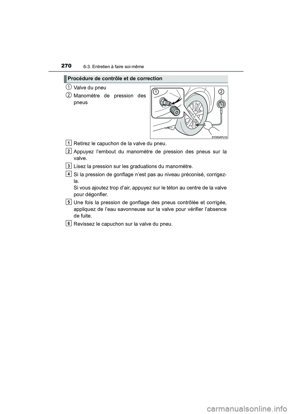 TOYOTA YARIS HATCHBACK 2017 Manuel du propriétaire (in French) 2706-3. Entretien à faire soi-même
YARIS_HB_OM_USA_OM52G64D
Valve du pneu
Manomètre de pression des
pneus
Retirez le capuchon de la valve du pneu.
Appuyez l’embout du manomètre de pression des p TOYOTA YARIS HATCHBACK 2017 Manuel du propriétaire (in French) 2706-3. Entretien à faire soi-même
YARIS_HB_OM_USA_OM52G64D
Valve du pneu
Manomètre de pression des
pneus
Retirez le capuchon de la valve du pneu.
Appuyez l’embout du manomètre de pression des p