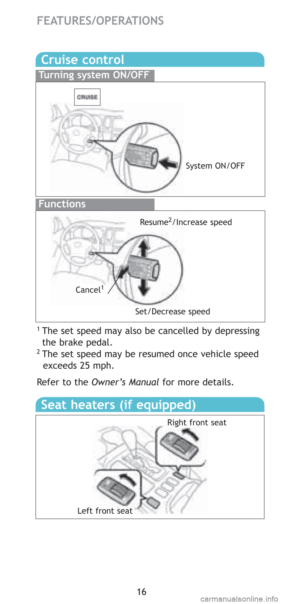 TOYOTA 4RUNNER 2008 N210 / 4.G Quick Reference Guide 16
FEATURES/OPERATIONS
Cruise control
1 The set speed may also be cancelled by depressing
the brake pedal.
2 The set speed may be resumed once vehicle speed 
exceeds 25 mph.
Refer to the Owner’s Man