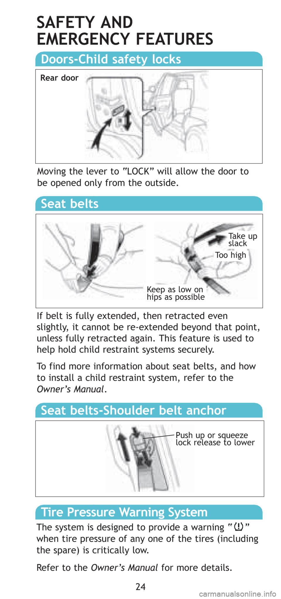 TOYOTA 4RUNNER 2008 N210 / 4.G Quick Reference Guide 24
Tire Pressure Warning System
The system is designed to provide a warning “    ”
when tire pressure of any one of the tires (including
the spare) is critically low.
Refer to the Owner’s Manual