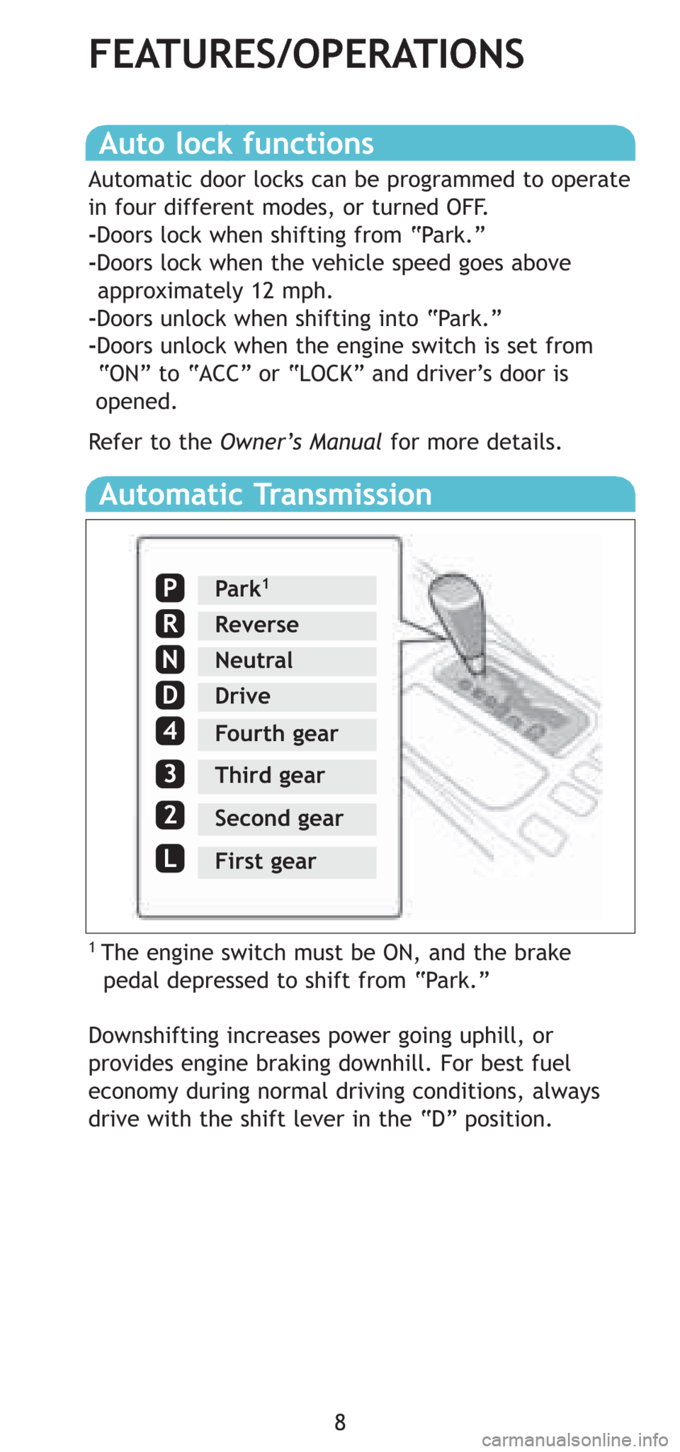 TOYOTA 4RUNNER 2008 N210 / 4.G Quick Reference Guide 8
Auto lock functions
Automatic door locks can be programmed to operate
in four different modes, or turned OFF.
-Doors lock when shifting from “Park.”
-Doors lock when the vehicle speed goes above TOYOTA 4RUNNER 2008 N210 / 4.G Quick Reference Guide 8
Auto lock functions
Automatic door locks can be programmed to operate
in four different modes, or turned OFF.
-Doors lock when shifting from “Park.”
-Doors lock when the vehicle speed goes above