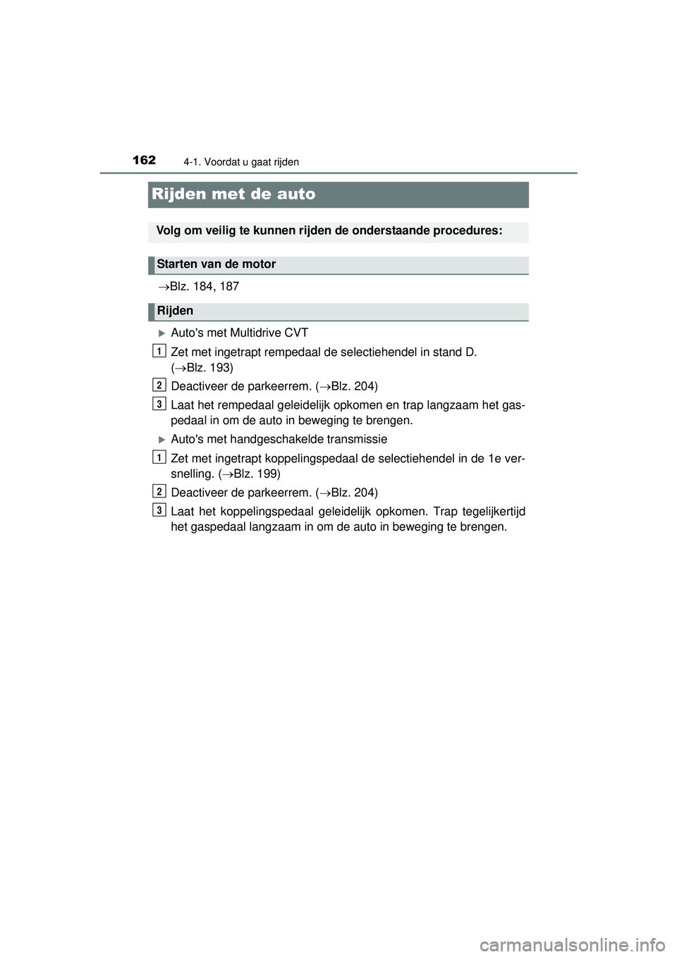 TOYOTA YARIS HATCHBACK 2016  Instructieboekje (in Dutch) 1624-1. Voordat u gaat rijden
YARIS_F_OM_Europe_OM52G66E
Rijden met de auto
Blz. 184, 187
Autos met Multidrive CVT
Zet met ingetrapt rempedaal de selectiehendel in stand D. 
( Blz. 193)
Deac
