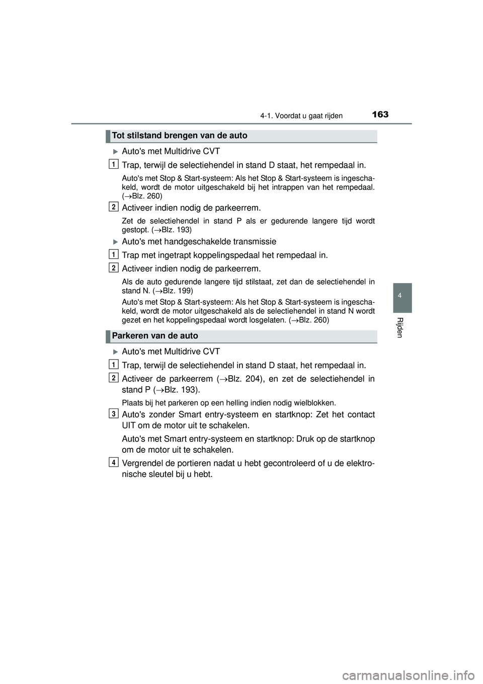 TOYOTA YARIS HATCHBACK 2016  Instructieboekje (in Dutch) 1634-1. Voordat u gaat rijden
4
Rijden
YARIS_F_OM_Europe_OM52G66E
Autos met Multidrive CVT
Trap, terwijl de selectiehendel in stand D staat, het rempedaal in.
Autos met Stop & Start-systeem: Als 